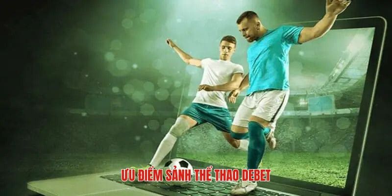 Thế mạnh vượt trội của sảnh thể thao DEBET